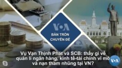 Vụ Vạn Thịnh Phát và SCB: thấy gì về quản lí ngân hàng, kinh tế-tài chính vĩ mô và nạn tham nhũng tại VN?